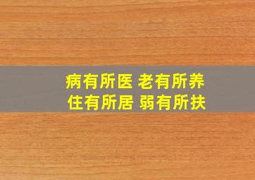 病有所医 老有所养 住有所居 弱有所扶